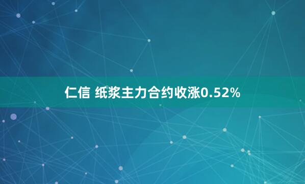 仁信 纸浆主力合约收涨0.52%