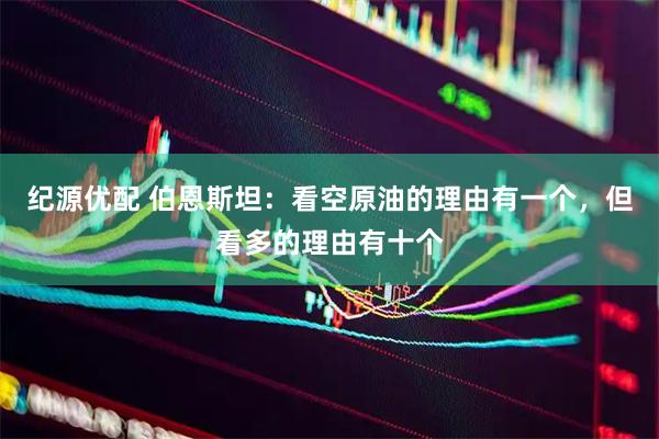 纪源优配 伯恩斯坦：看空原油的理由有一个，但看多的理由有十个